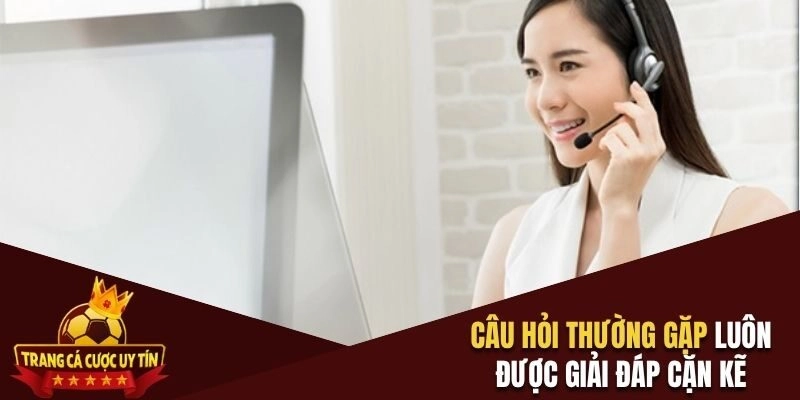 Câu hỏi thường gặp luôn được giải đáp cặn kẽ
